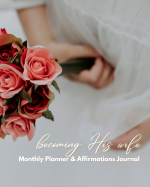 Becoming His Wife: Monthly Calendar &amp; Affirmations Journal